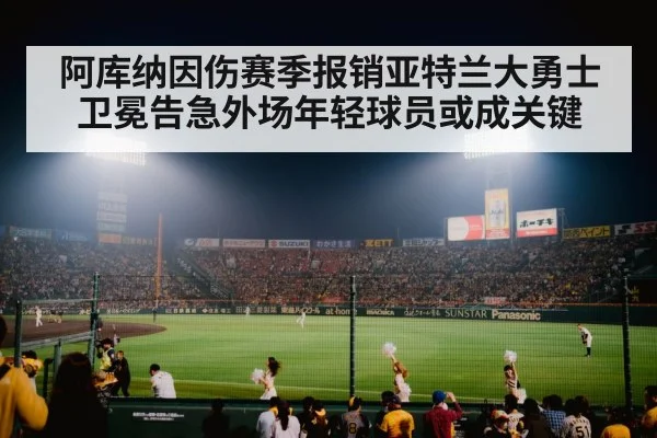 阿库纳因伤赛季报销亚特兰大勇士卫冕告急外场年轻球员或成关键